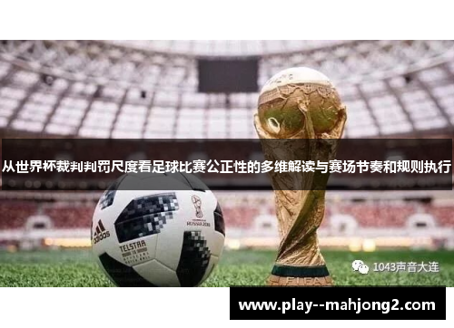 从世界杯裁判判罚尺度看足球比赛公正性的多维解读与赛场节奏和规则执行 从世界杯裁判判罚尺度看足球比赛公正性的多维解读与赛场节奏和规则执行