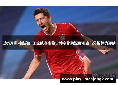 以努涅斯对阵拜仁国家队赛事稳定性变化的深度观察与分析趋势评估 以努涅斯对阵拜仁国家队赛事稳定性变化的深度观察与分析趋势评估