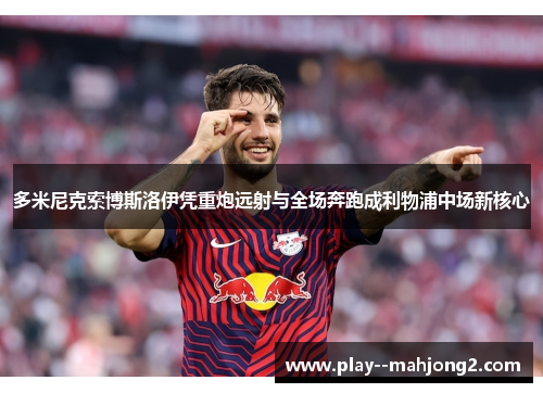 多米尼克索博斯洛伊凭重炮远射与全场奔跑成利物浦中场新核心