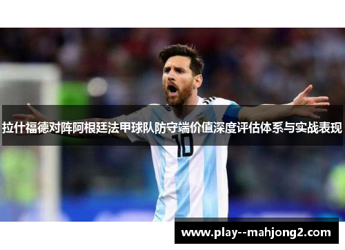 拉什福德对阵阿根廷法甲球队防守端价值深度评估体系与实战表现