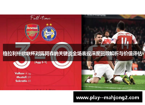 格拉利什欧联杯对阵阿森纳关键战全场表现深度回顾解析与价值评估
