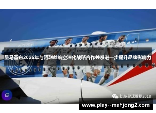 皇马宣布2026年与阿联酋航空深化战略合作关系进一步提升品牌影响力
