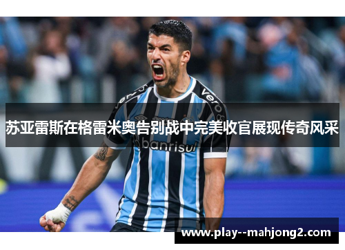 苏亚雷斯在格雷米奥告别战中完美收官展现传奇风采