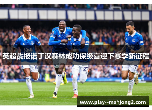 英超战报诺丁汉森林成功保级喜迎下赛季新征程