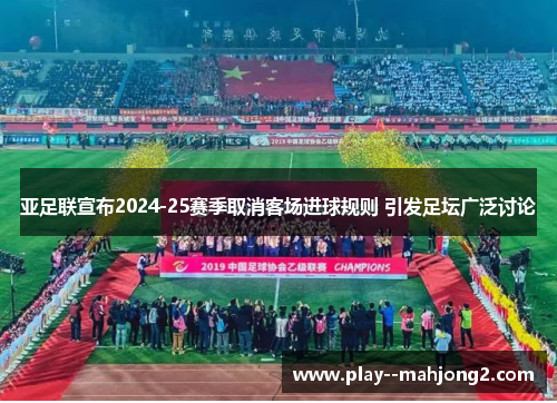 亚足联宣布2024-25赛季取消客场进球规则 引发足坛广泛讨论