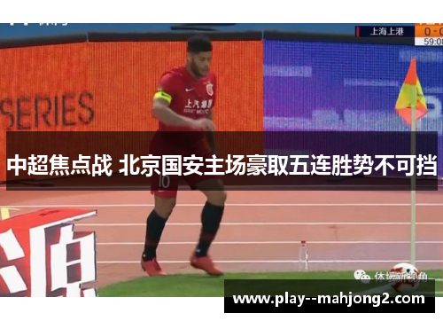 中超焦点战 北京国安主场豪取五连胜势不可挡