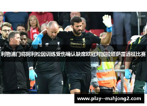 利物浦门将阿利松因训练受伤确认缺席欧冠对加拉塔萨雷远征比赛