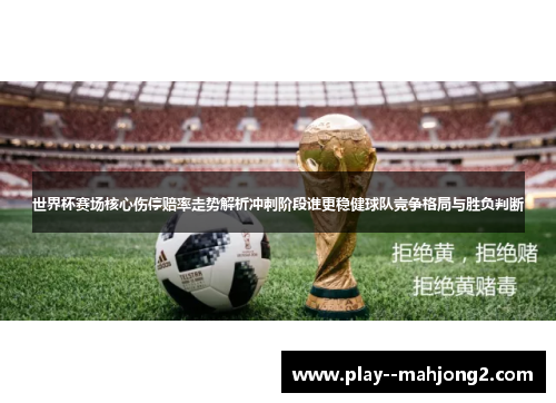 世界杯赛场核心伤停赔率走势解析冲刺阶段谁更稳健球队竞争格局与胜负判断 世界杯赛场核心伤停赔率走势解析冲刺阶段谁更稳健球队竞争格局与胜负判断