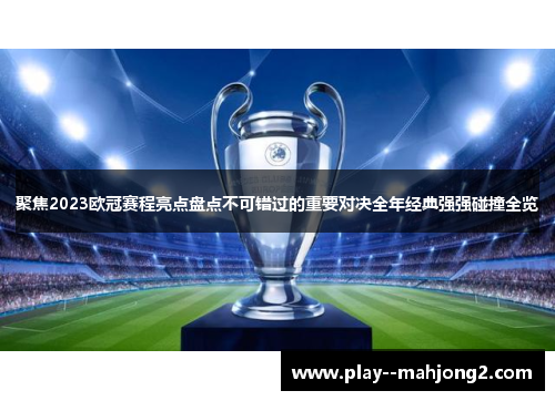 聚焦2023欧冠赛程亮点盘点不可错过的重要对决全年经典强强碰撞全览