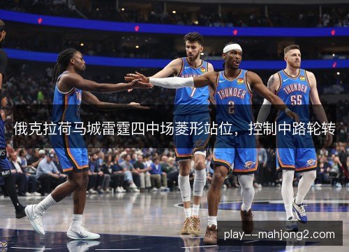 俄克拉荷马城雷霆四中场菱形站位,控制中路轮转 俄克拉荷马城雷霆四中场菱形站位,控制中路轮转