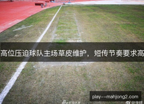 高位压迫球队主场草皮维护，短传节奏要求高