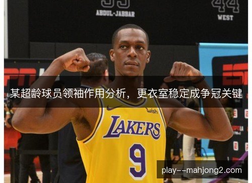某超龄球员领袖作用分析,更衣室稳定成争冠关键 某超龄球员领袖作用分析,更衣室稳定成争冠关键